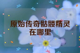 原始传奇骷髅精灵在哪里