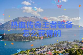 热血传奇王者装备怎么获得的