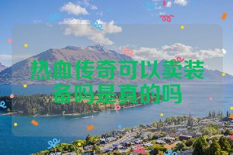 热血传奇可以卖装备吗是真的吗