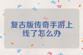 复古版传奇手游上线了怎么办