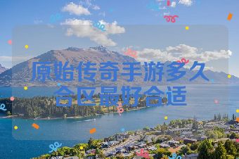 原始传奇手游多久合区最好合适