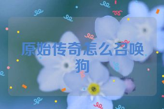原始传奇怎么召唤狗