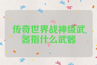 传奇世界战神级武器指什么武器