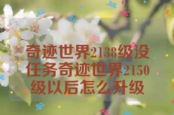 奇迹世界2138级没任务奇迹世界2150级以后怎么升级