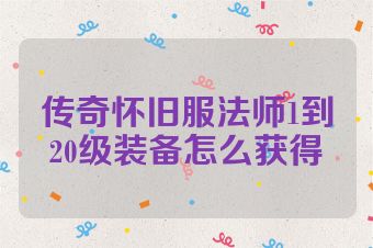 传奇怀旧服法师1到20级装备怎么获得