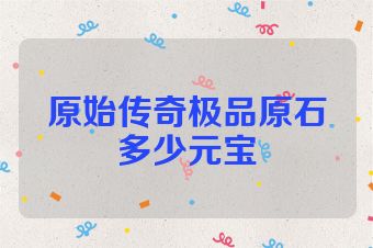 原始传奇极品原石多少元宝
