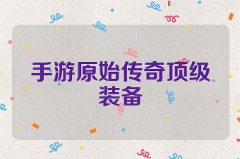 手游原始传奇顶级装备