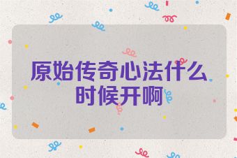 原始传奇心法什么时候开啊
