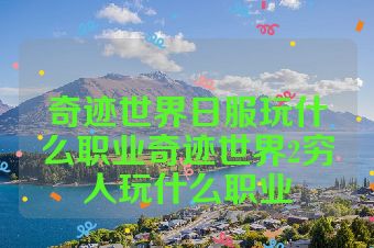 奇迹世界日服玩什么职业奇迹世界2穷人玩什么职业