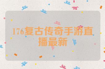 176复古传奇手游直播最新