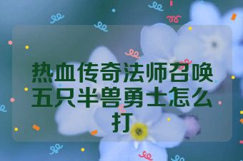 热血传奇法师召唤五只半兽勇士怎么打