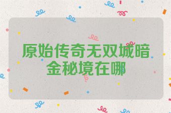 原始传奇无双城暗金秘境在哪