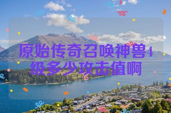 原始传奇召唤神兽4级多少攻击值啊