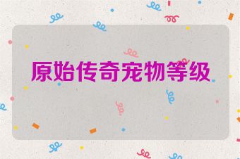 原始传奇宠物等级