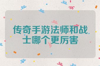 传奇手游法师和战士哪个更厉害