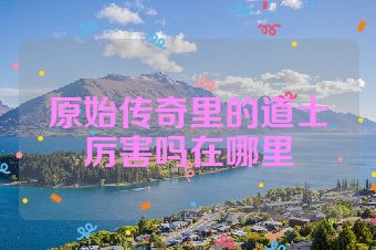 原始传奇里的道士厉害吗在哪里