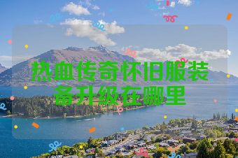 热血传奇怀旧服装备升级在哪里