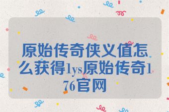 原始传奇侠义值怎么获得1ys原始传奇176官网