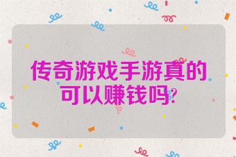 传奇游戏手游真的可以赚钱吗?