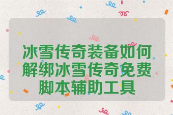 冰雪传奇装备如何解绑冰雪传奇免费脚本辅助工具