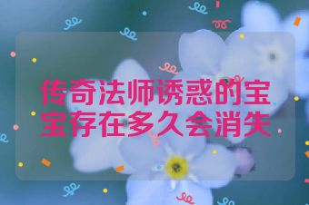 传奇法师诱惑的宝宝存在多久会消失