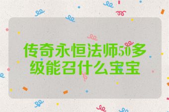 传奇永恒法师50多级能召什么宝宝