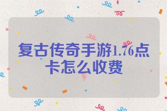 复古传奇手游1.76点卡怎么收费
