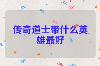 传奇道士带什么英雄最好