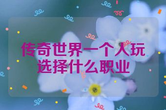 传奇世界一个人玩选择什么职业