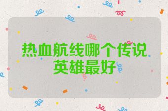 热血航线哪个传说英雄最好