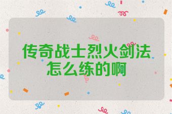 传奇战士烈火剑法怎么练的啊