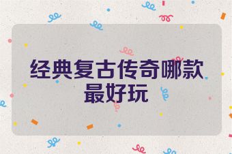 经典复古传奇哪款最好玩
