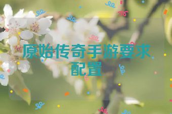 原始传奇手游要求配置