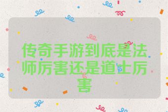传奇手游到底是法师厉害还是道士厉害