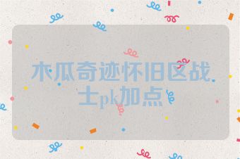 木瓜奇迹怀旧区战士pk加点