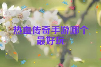 热血传奇手游哪个最好玩