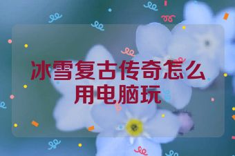 冰雪复古传奇怎么用电脑玩