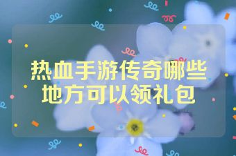 热血手游传奇哪些地方可以领礼包