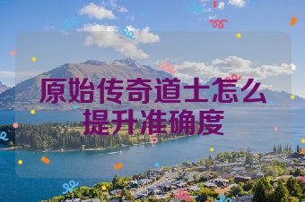 原始传奇道士怎么提升准确度