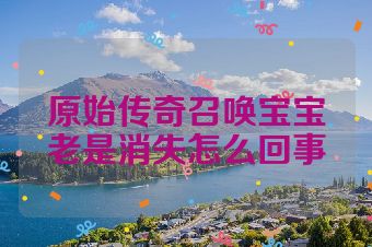 原始传奇召唤宝宝老是消失怎么回事