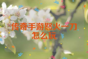 传奇手游怒火一刀怎么玩