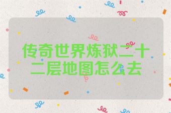 传奇世界炼狱二十二层地图怎么去