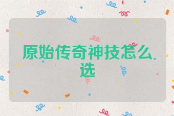 原始传奇神技怎么选