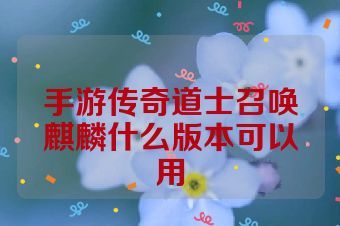 手游传奇道士召唤麒麟什么版本可以用