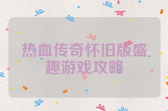 热血传奇怀旧版盛趣游戏攻略
