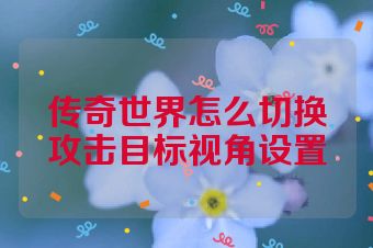 传奇世界怎么切换攻击目标视角设置