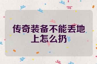 传奇装备不能丢地上怎么扔