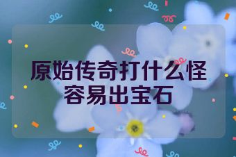 原始传奇打什么怪容易出宝石