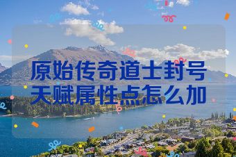 原始传奇道士封号天赋属性点怎么加