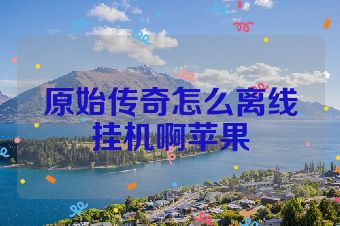 原始传奇怎么离线挂机啊苹果